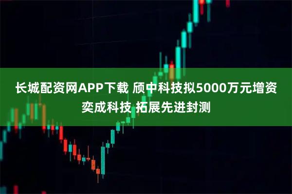长城配资网APP下载 颀中科技拟5000万元增资奕成科技 拓展先进封测