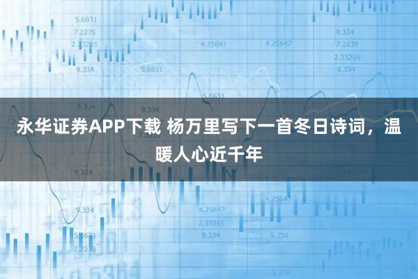 永华证券APP下载 杨万里写下一首冬日诗词，温暖人心近千年