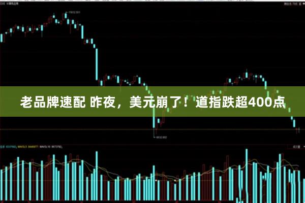 老品牌速配 昨夜，美元崩了！道指跌超400点