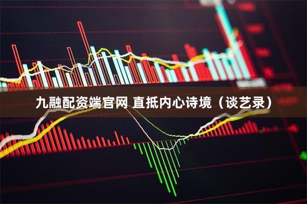 九融配资端官网 直抵内心诗境（谈艺录）